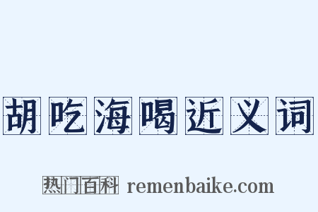 胡吃海喝近义词是什么意思的图片